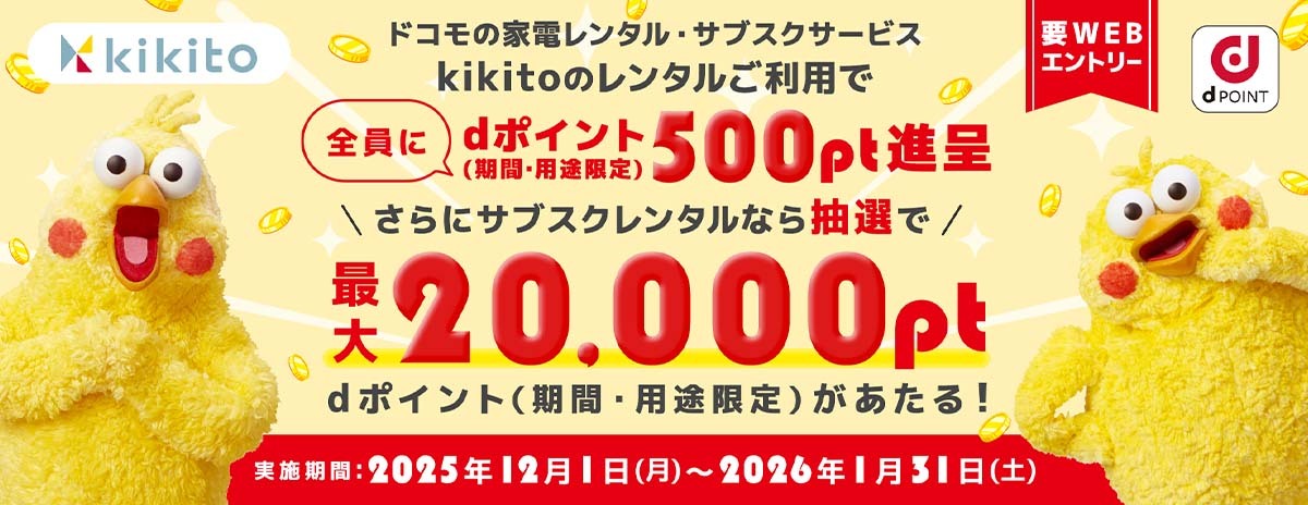 ドコモの家電レンタル・サブスクサービス kikito(キキト)のレンタルご利用で 全員にdポイント（期間・用途限定）500pt進呈 さらにサブスクレンタルなら抽選で最大20,000pt dポイント（期間・用途限定）があたる！実施期間：2025年12月1日（月）～2026年1月31日（土）