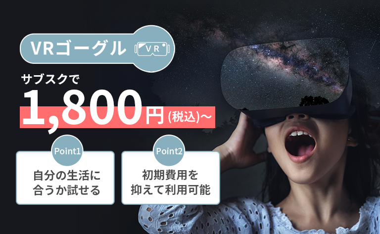 [VRゴーグル]サブスクで1,800円（税込）～「Point1 自分の生活に合うか試せる」「Point2 初期費用を抑えて利用可能」